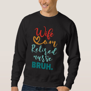 Wife Mom Retired Nurse Bruh Mothers Day For Women Sweatshirt