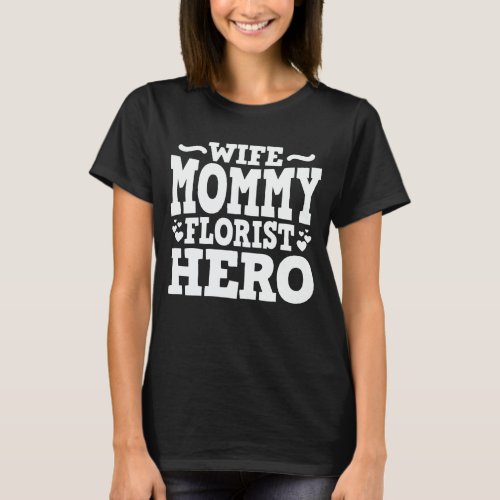 Wife Mommy Florist Hero Mom Mothers Day Gift T_Shirt