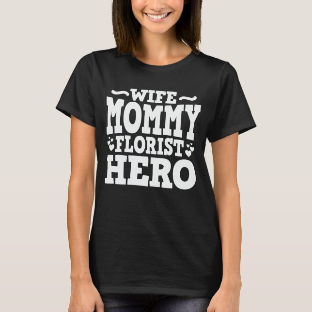 Wife Mommy Florist Hero Mom Mother's Day Gift T-Shirt (Front)