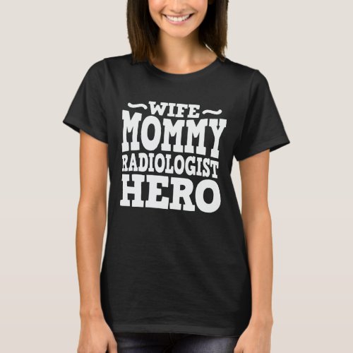 Wife Mommy Radiologist Hero Funny Mothers Day T_Shirt