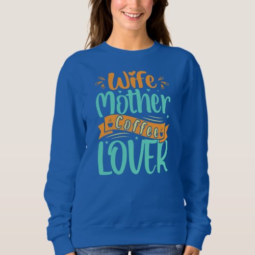 Wife Mother Coffee Lover Mothers Day  Sweatshirt