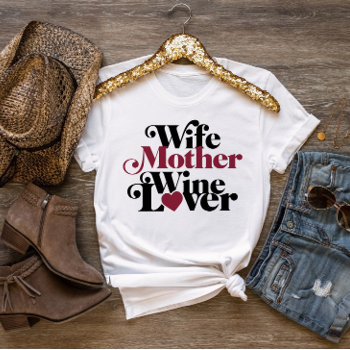 Wife Mother Wine Lover Mother's Day T-shirt by loralangdesign at Zazzle