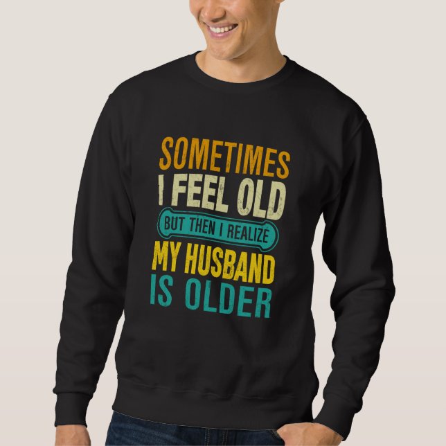 Wife Sometimes I Feel Old I Realise my Husband is  Sweatshirt (Front)