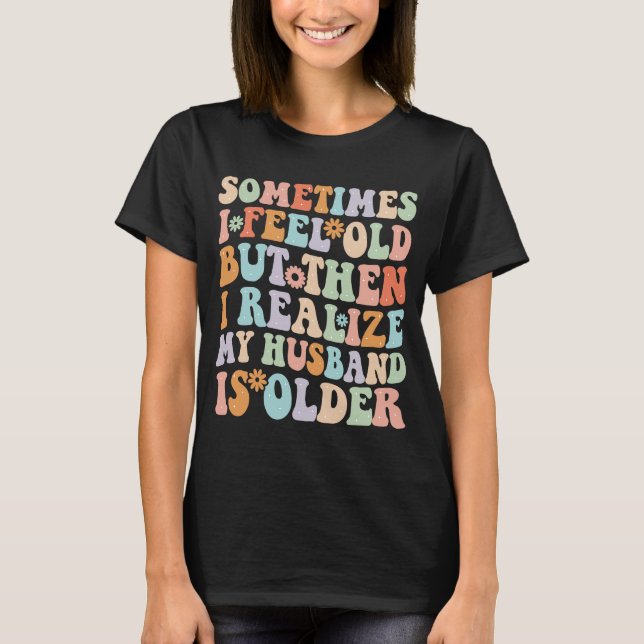 Wife  Sometimes I Feel Old I Realise my Husband is T-Shirt (Front)