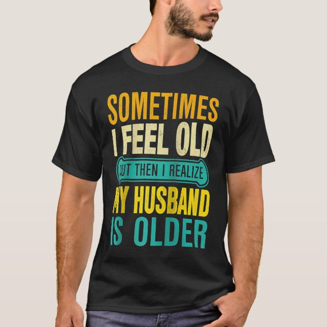 Wife  Sometimes I Feel Old I Realise my Husband is T-Shirt (Front)