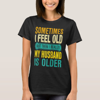 Wife  Sometimes I Feel Old I Realise my Husband is T-Shirt