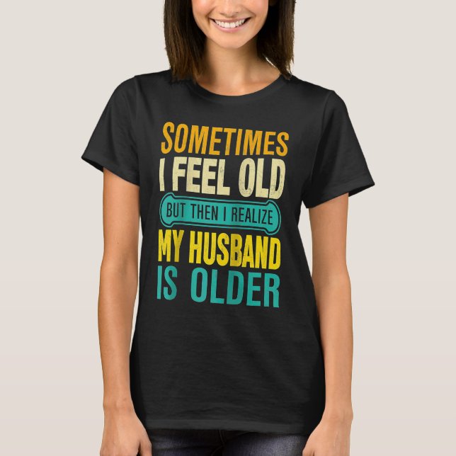 Wife  Sometimes I Feel Old I Realise my Husband is T-Shirt (Front)