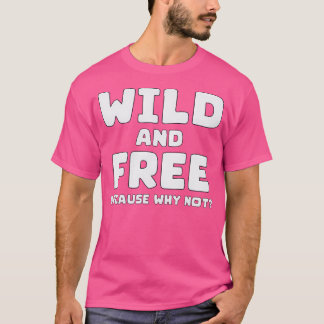 Wild And Free Because Why Not - Bold Sassy Quote T-Shirt