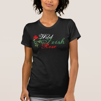 Wild Irish Rose T-shirt by HolidayBug at Zazzle