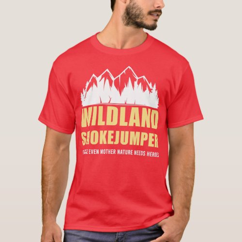 Wildland Firefighter Because Mother Nature Needs H T_Shirt
