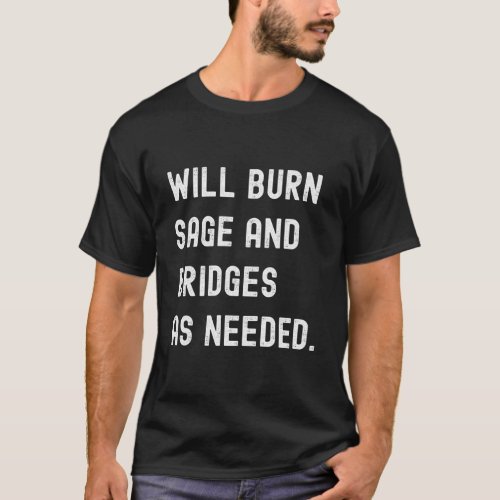 Will Burn Sage And Bridges As Needed Saying T_Shirt
