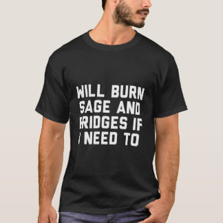 Will Burn Sage And Bridges If I Need To T-Shirt