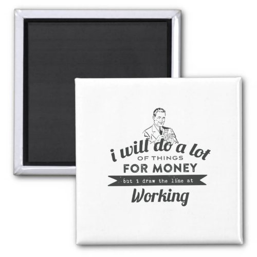 Will Do a lot for money but Work Magnet