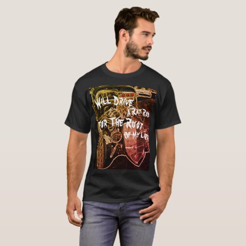 Will Drive a Rat Rod for the Rust of My Life _ T_Shirt