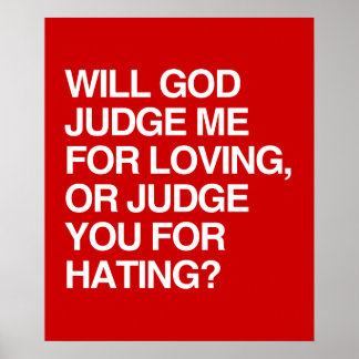 WILL GOD JUDGE ME FOR LOVING OR YOU FOR HATING? POSTER