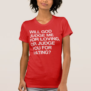 WILL GOD JUDGE ME FOR LOVING? OR YOU FOR HATING? T-Shirt