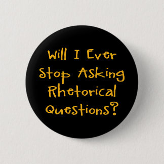 Will I Ever Stop Asking Rhetorical Questions? Pinback Button