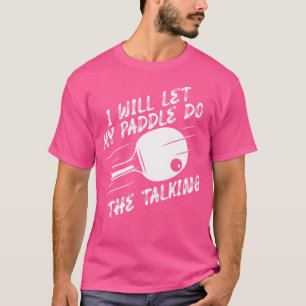 Will Let My Paddle Do The Talking Ping Pong Tabl T-Shirt