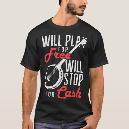 Will Play For Free Will Stop For Cash Banjo 1  T_Shirt