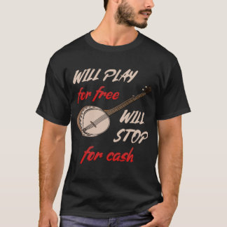 Will Play For Free Will Stop For Cash banjo T-Shirt