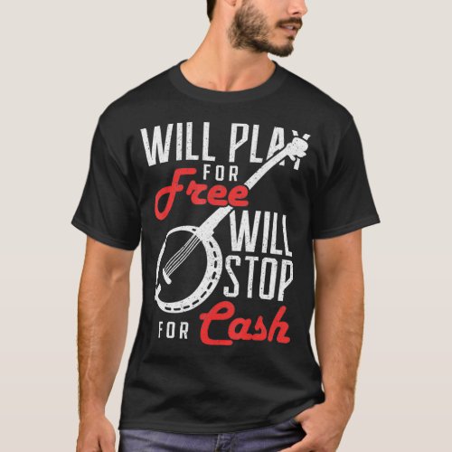 Will Play for Free Will Stop for Cash Banjo  T_Shirt