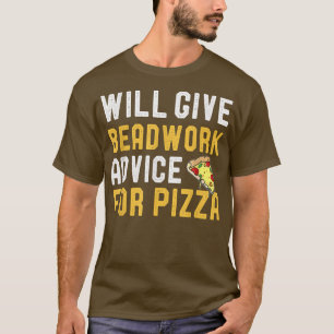 Will Provide Beadwork Advice For Pizza Funny Pizza T-Shirt