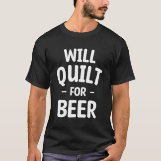 Will Quilt For Beer Drinking Sewing Quilting Seams T-Shirt