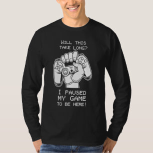 Will This Take Long I Paused My Game to Be Here T-Shirt