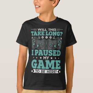 Will This Take Long I Paused My Game To Be Here Vi T-Shirt