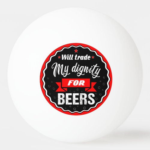Will trade my dignity for beers ping pong ball
