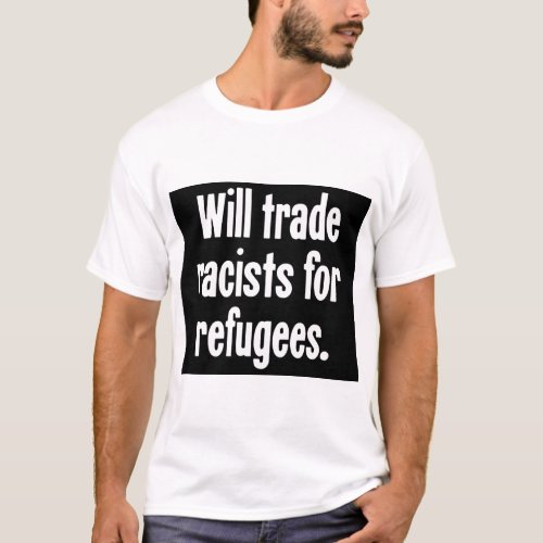Will Trade Racists For Refugees Anti_Racist T_Shirt