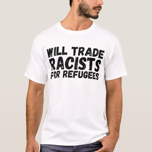 Will Trade Racists For Refugees Shirt Anti Racism T_Shirt