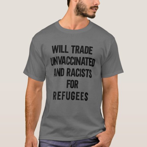Will Trade Racists For Refugees Trade Unvaccinated T_Shirt
