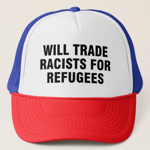 Will trade racists for refugees trucker hat
