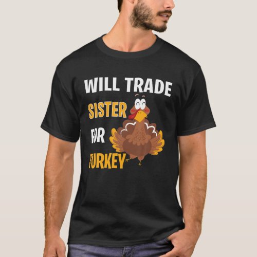 Will Trade Sister For Turkey Funny Thanksgiving Gi T_Shirt