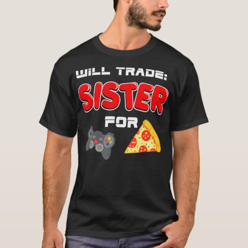 Will Trade Sister For Video Games And Pizza Brothe T_Shirt