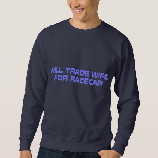 WIll Trade Wife For Racecar Sweatshirt