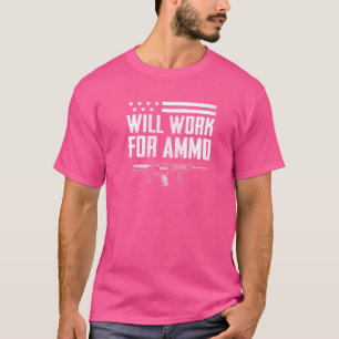 Will Work For Ammo  Pro Guns Ar15 Rifle Owner  Gun T-Shirt
