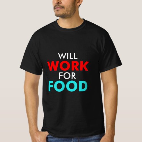 Will Work For Food A Motivational Quote For Homele T_Shirt