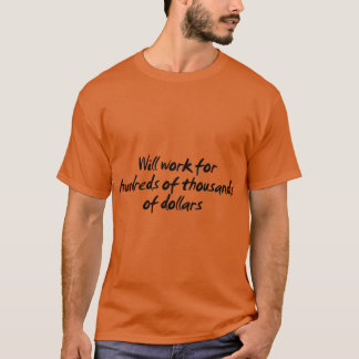 Will work for hundreds of thousands of dollars vin T-Shirt