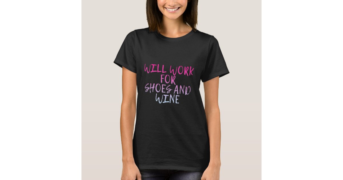 Will Work For Shoes And Wine T-Shirt | Zazzle