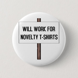 WILL WORK FOR T-SHIRTS PINBACK BUTTON