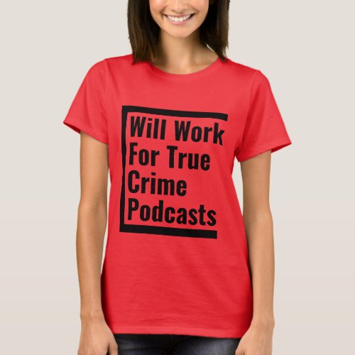 Will Work for True Crime Podcasts T_Shirt