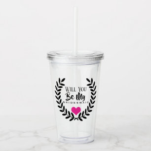 WILL YOU BE MY BRIDESMAID ACRYLIC TUMBLER