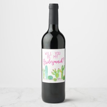 Will You Be My Bridesmaid? Cactus Wedding Favor Wine Label by HappyDesignCo at Zazzle