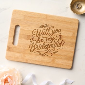 Will You Be My Bridesmaid Etched Bamboo Cutting Board by Gorjo_Designs at Zazzle