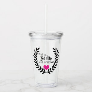 WILL YOU BE MY MAID OF HONOR ACRYLIC TUMBLER