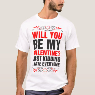 Will You Be My Valentine Kidding I Hate Everyone T-Shirt