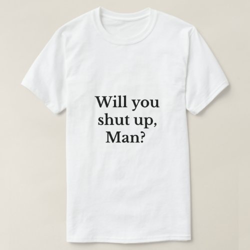 Will you shut up man? T-Shirt