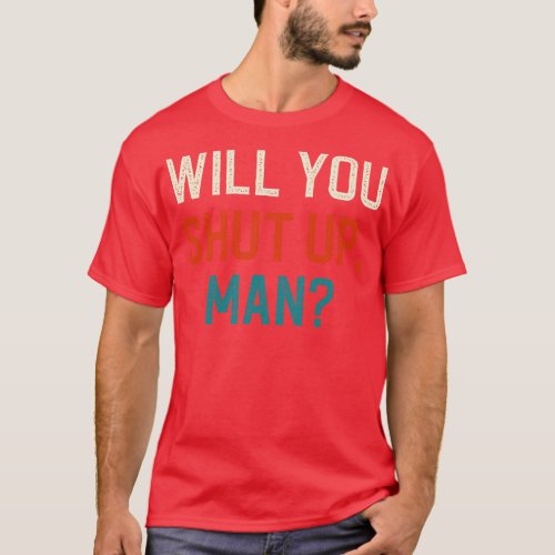 Will You Shut Up Man T_Shirt